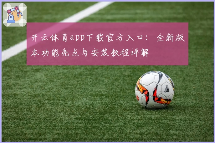 开云体育app下载官方入口：全新版本功能亮点与安装教程详解