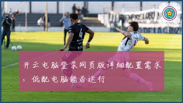 开云电脑登录网页版详细配置需求，低配电脑能否运行