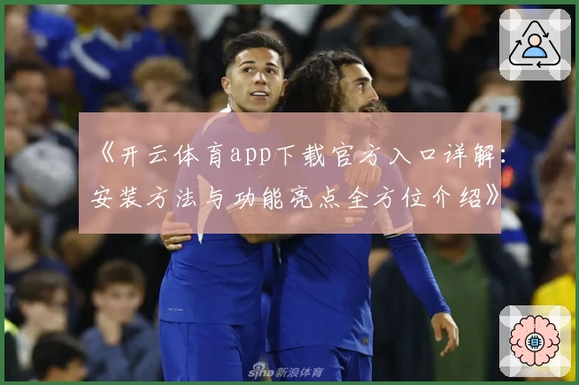 《开云体育app下载官方入口详解：安装方法与功能亮点全方位介绍》