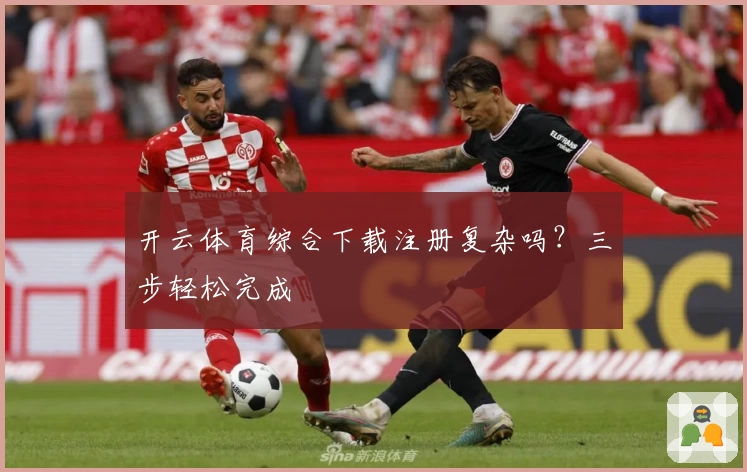 开云体育综合下载注册复杂吗?三步轻松完成