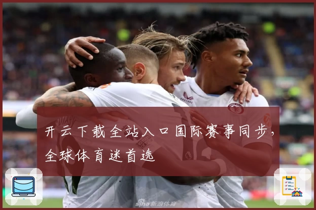 开云下载全站入口国际赛事同步，全球体育迷首选