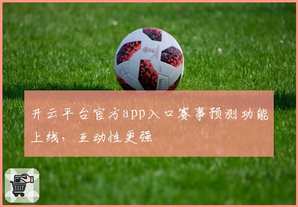 开云平台官方app入口赛事预测功能上线，互动性更强