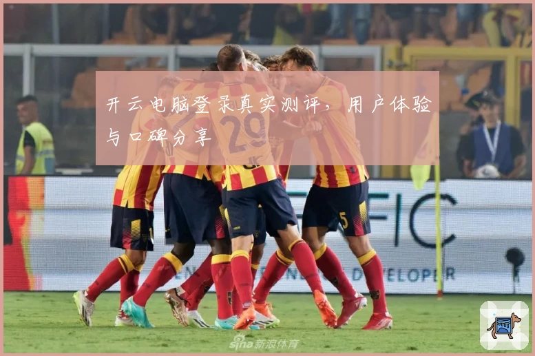 开云电脑登录真实测评，用户体验与口碑分享
