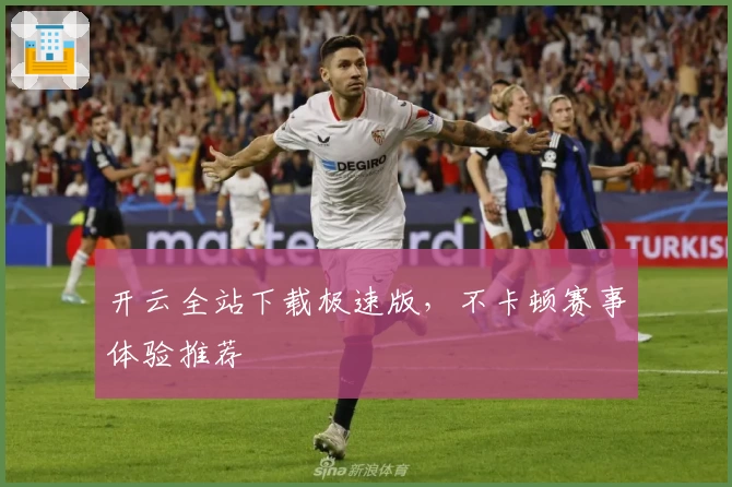 开云全站下载极速版，不卡顿赛事体验推荐