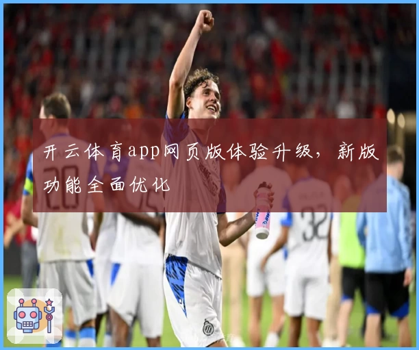 开云体育app网页版体验升级，新版功能全面优化