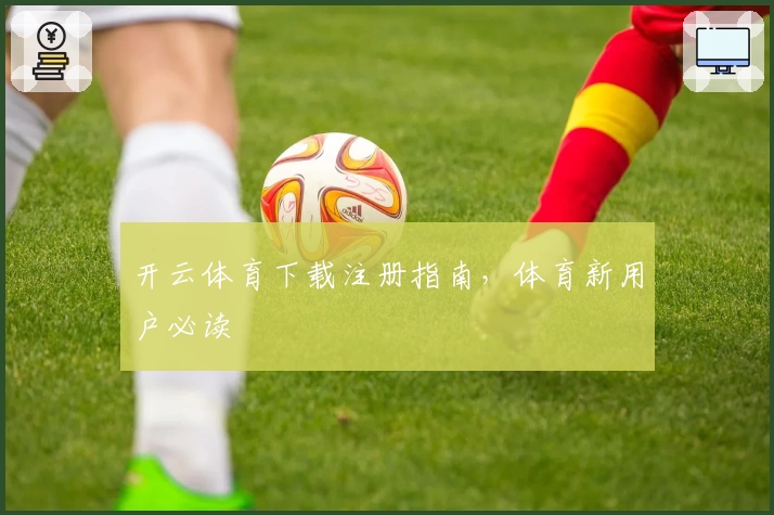 开云体育下载注册指南，体育新用户必读
