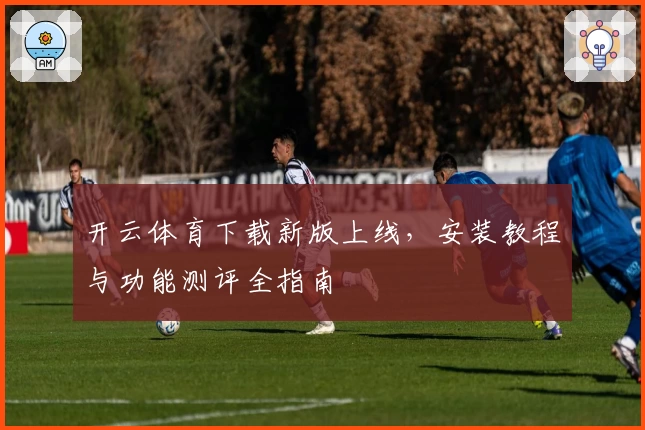 开云体育下载新版上线，安装教程与功能测评全指南
