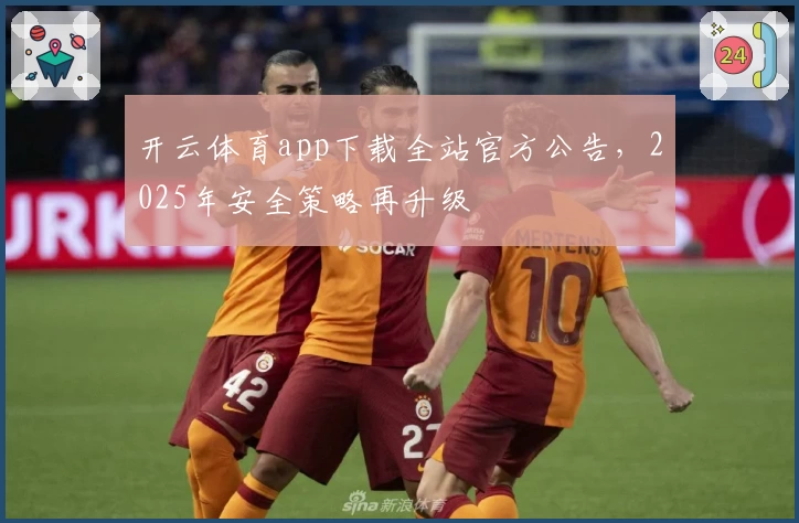 开云体育app下载全站官方公告，2025年安全策略再升级