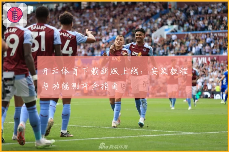 开云体育下载新版上线，安装教程与功能测评全指南