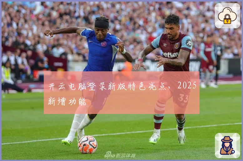 开云电脑登录新版特色亮点，2025新增功能