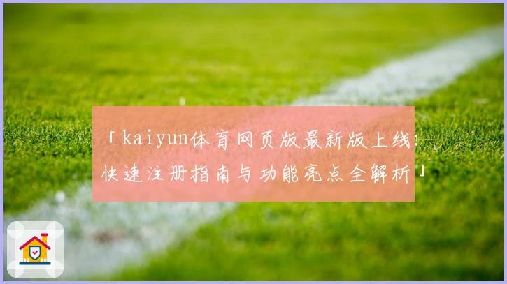 「kaiyun体育网页版最新版上线：快速注册指南与功能亮点全解析」