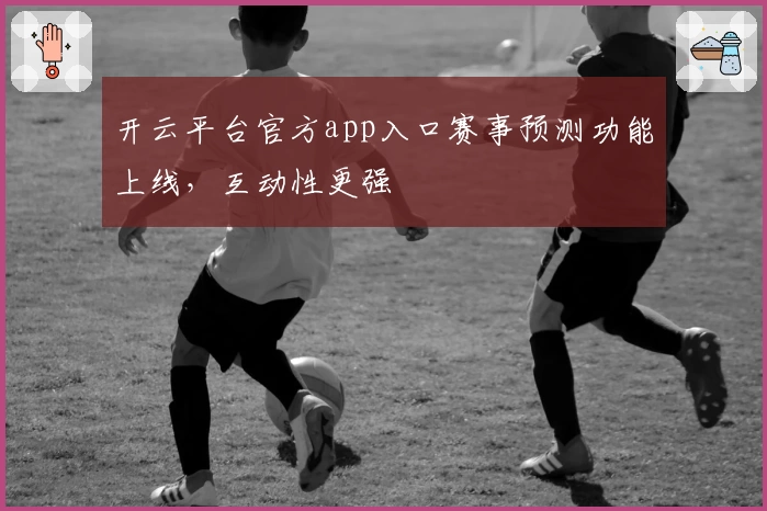 开云平台官方app入口赛事预测功能上线，互动性更强