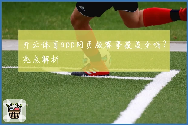 开云体育app网页版赛事覆盖全吗?亮点解析