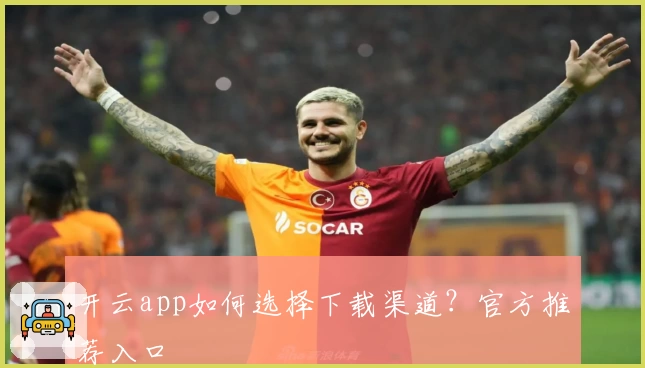 开云app如何选择下载渠道？官方推荐入口