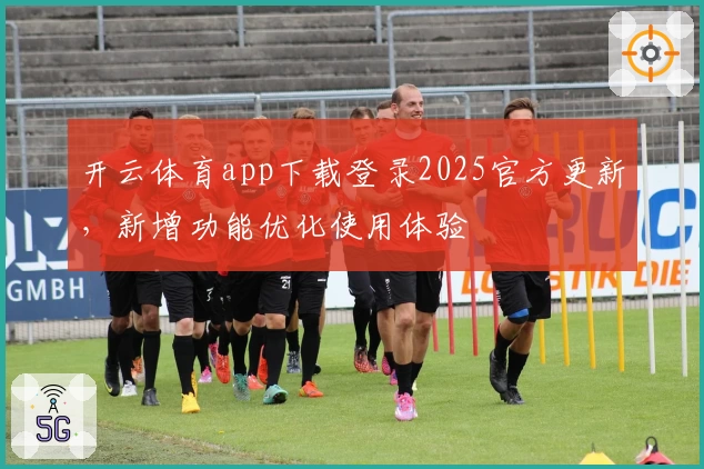 开云体育app下载登录2025官方更新，新增功能优化使用体验
