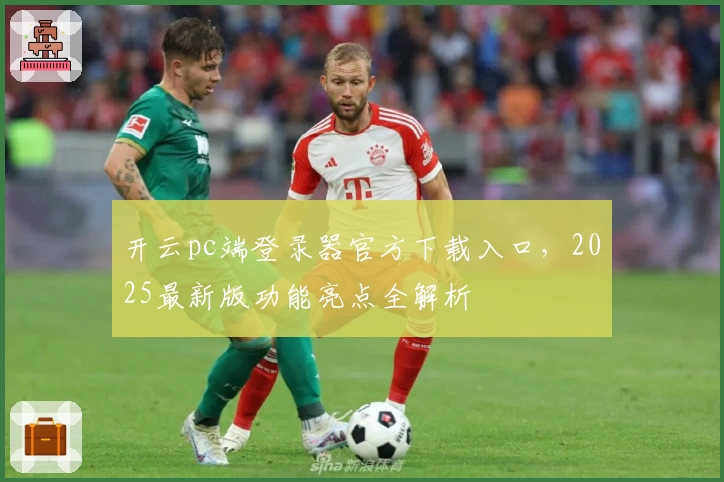 开云pc端登录器官方下载入口，2025最新版功能亮点全解析