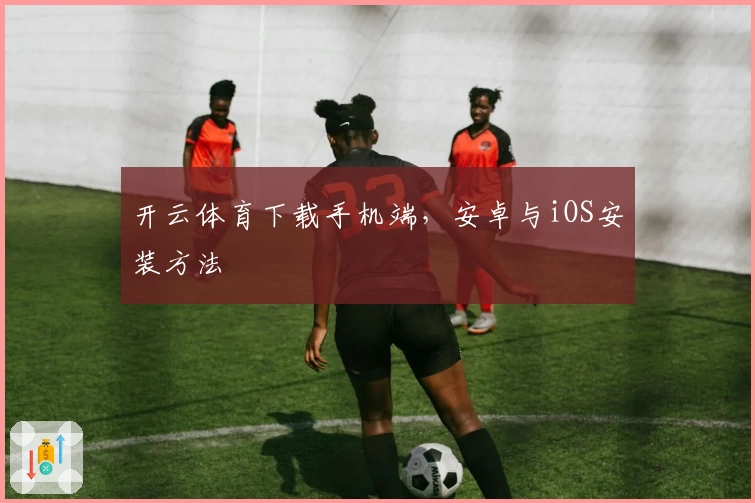 开云体育下载手机端，安卓与iOS安装方法