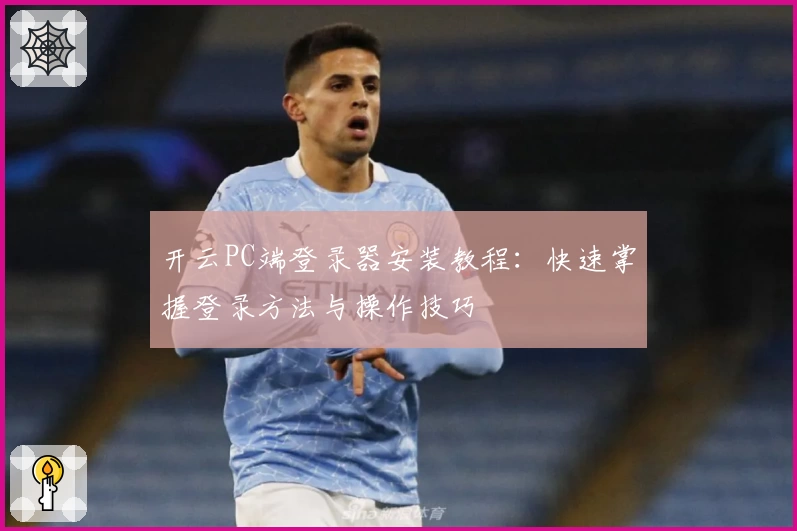 开云PC端登录器安装教程：快速掌握登录方法与操作技巧