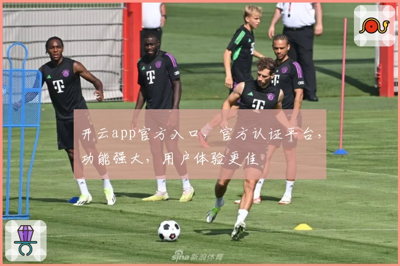 开云app官方入口，官方认证平台，功能强大，用户体验更佳