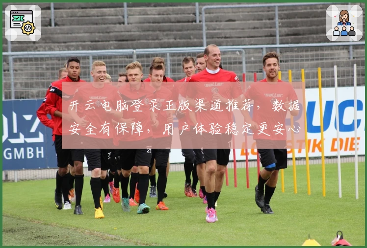 开云电脑登录正版渠道推荐，数据安全有保障，用户体验稳定更安心