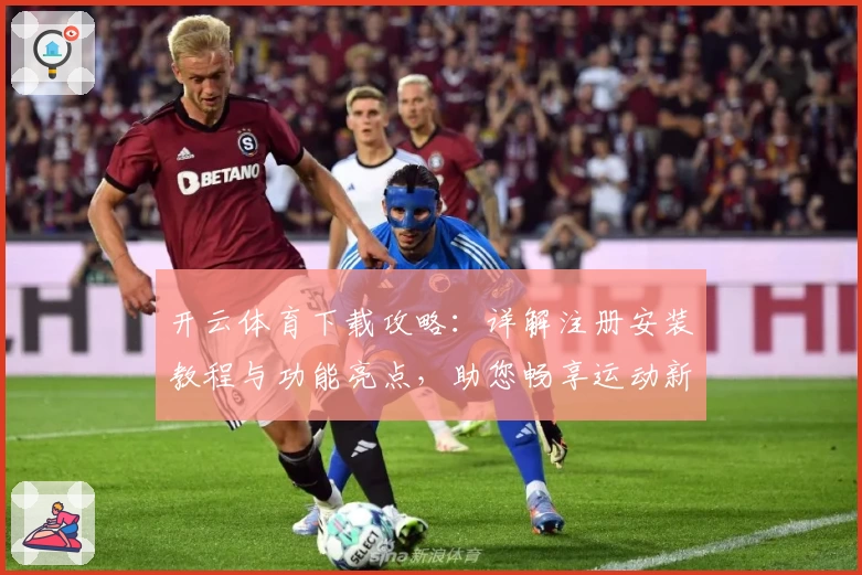 开云体育下载攻略：详解注册安装教程与功能亮点，助您畅享运动新体验