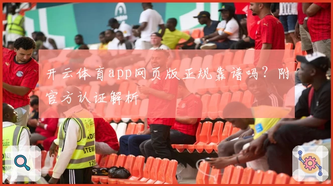 开云体育app网页版正规靠谱吗？附官方认证解析