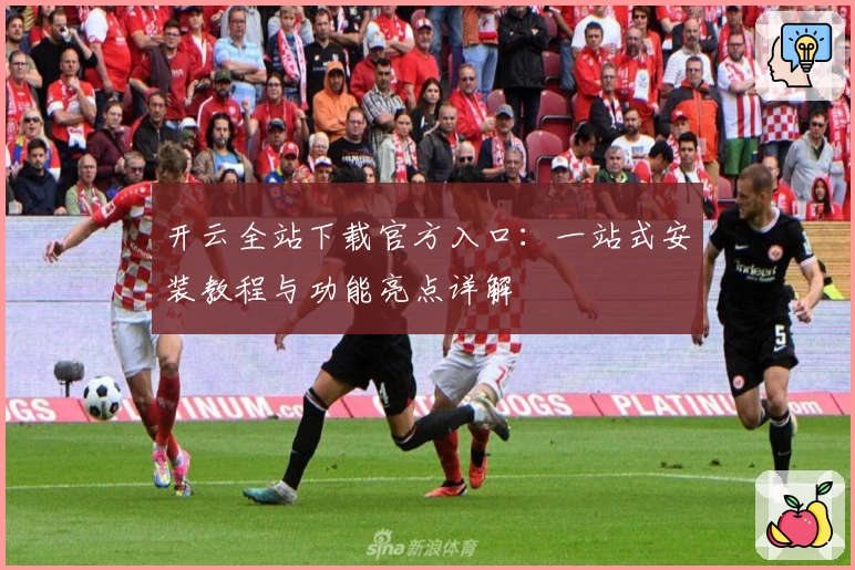 开云全站下载官方入口：一站式安装教程与功能亮点详解