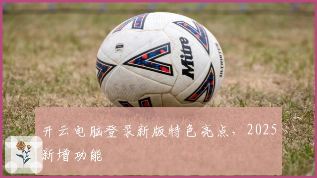 开云电脑登录新版特色亮点，2025新增功能