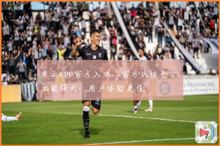 开云app官方入口，官方认证平台，功能强大，用户体验更佳