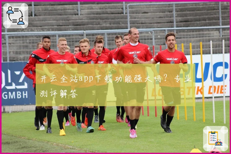 开云全站app下载功能强大吗？专业测评解答