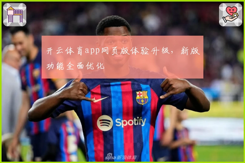 开云体育app网页版体验升级，新版功能全面优化