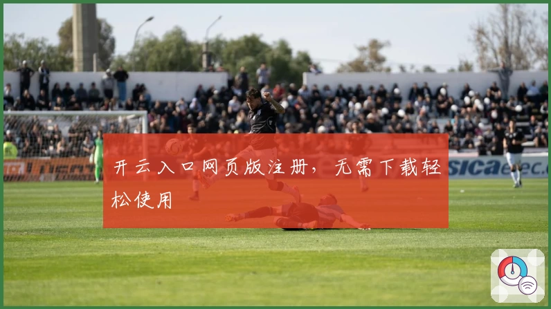 开云入口网页版注册，无需下载轻松使用