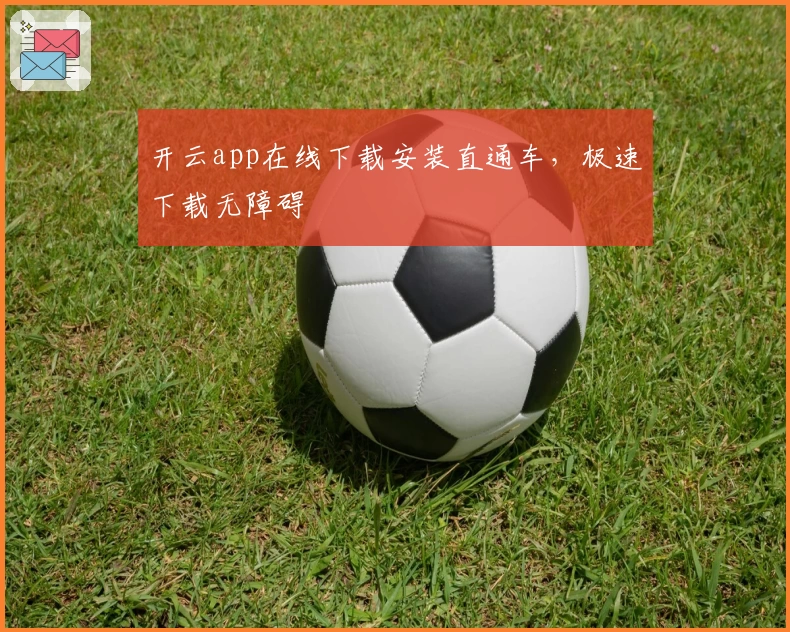 开云app在线下载安装直通车，极速下载无障碍