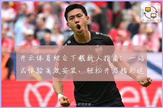 开云体育综合下载新人指南：一站式体验高效安装，轻松开启精彩运动生活