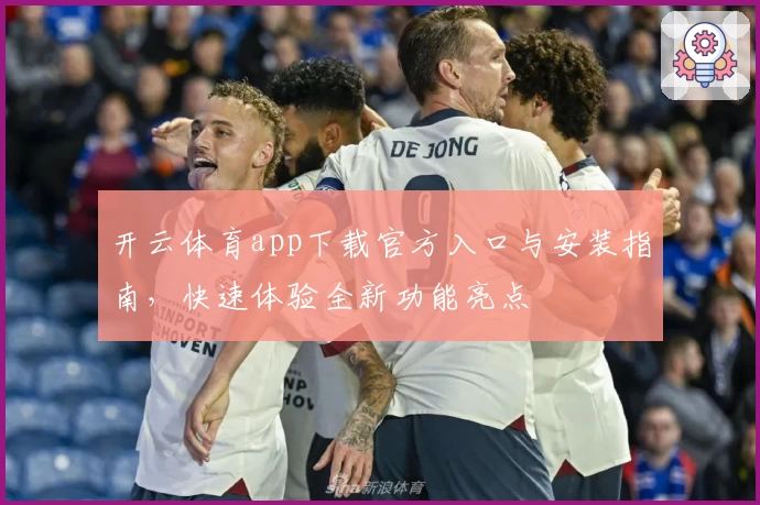 开云体育app下载官方入口与安装指南，快速体验全新功能亮点