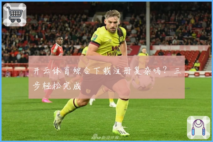 开云体育综合下载注册复杂吗?三步轻松完成