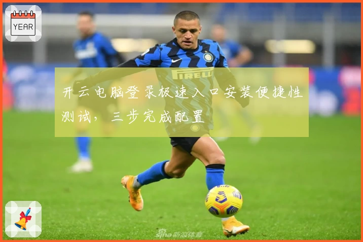 开云电脑登录极速入口安装便捷性测试，三步完成配置