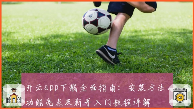 开云app下载全面指南：安装方法、功能亮点及新手入门教程详解