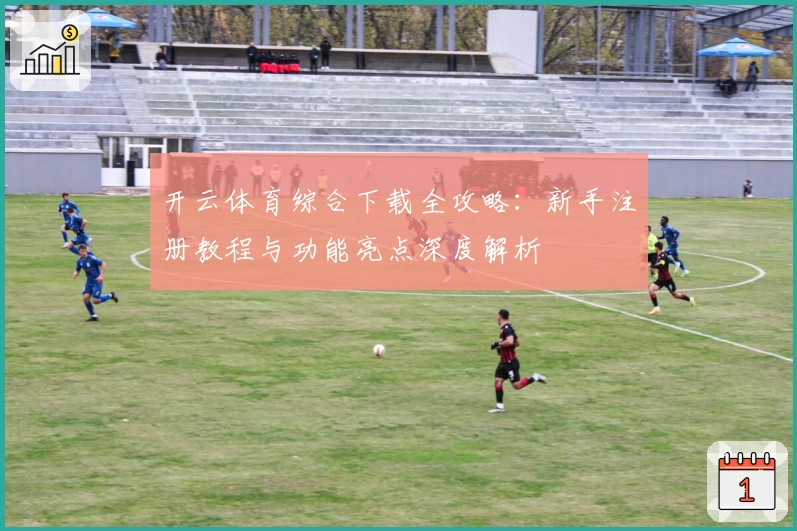 开云体育综合下载全攻略：新手注册教程与功能亮点深度解析