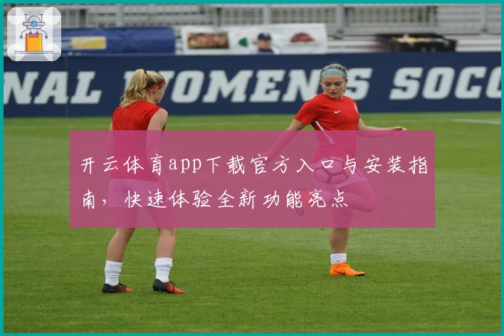 开云体育app下载官方入口与安装指南，快速体验全新功能亮点